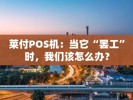 重庆莱付POS机：当它“罢工”时，我们该怎么办？