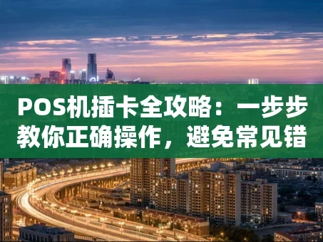 重庆POS机插卡全攻略：一步步教你正确操作，避免常见错误