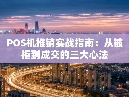 重庆POS机推销实战指南：从被拒到成交的三大心法