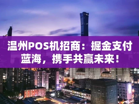重庆温州POS机招商：掘金支付蓝海，携手共赢未来！