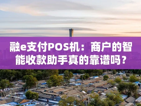 重庆融e支付POS机：商户的智能收款助手真的靠谱吗？