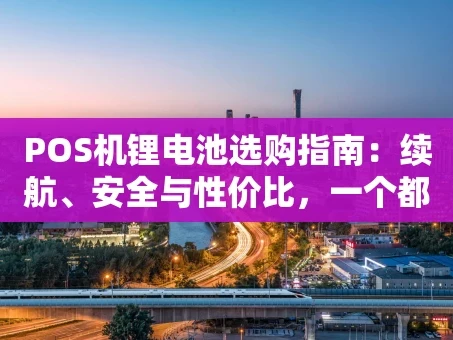 重庆POS机锂电池选购指南：续航、安全与性价比，一个都不能少！