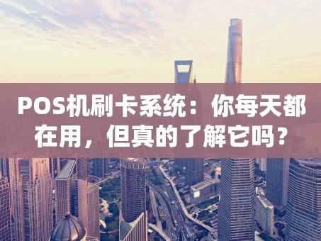 重庆POS机刷卡系统：你每天都在用，但真的了解它吗？