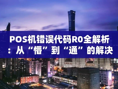 重庆POS机错误代码R0全解析：从“懵”到“通”的解决指南