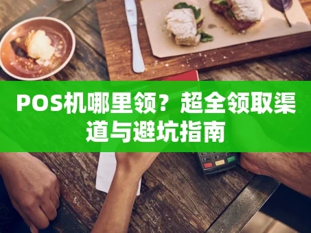 重庆POS机哪里领？超全领取渠道与避坑指南