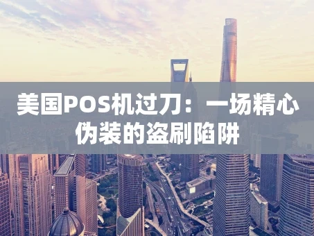 重庆美国POS机过刀：一场精心伪装的盗刷陷阱