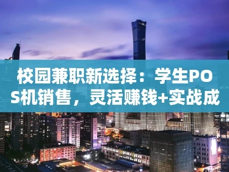 重庆校园兼职新选择：学生POS机销售，灵活赚钱+实战成长！
