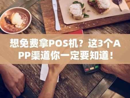 重庆想免费拿POS机？这3个APP渠道你一定要知道！