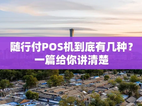 重庆随行付POS机到底有几种？一篇给你讲清楚