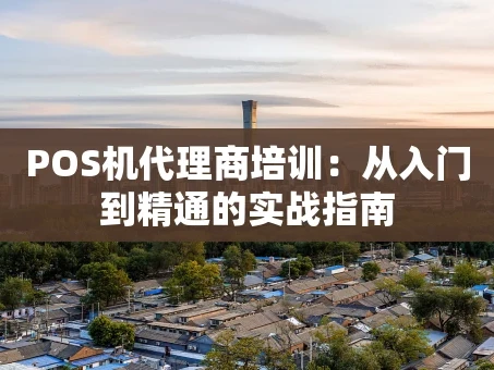 重庆POS机代理商培训：从入门到精通的实战指南