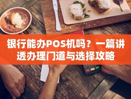 重庆银行能办POS机吗？一篇讲透办理门道与选择攻略