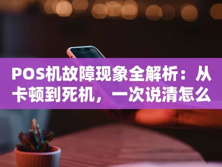 重庆POS机故障现象全解析：从卡顿到死机，一次说清怎么办