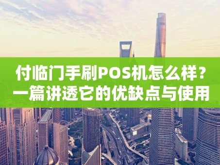 重庆付临门手刷POS机怎么样？一篇讲透它的优缺点与使用心得