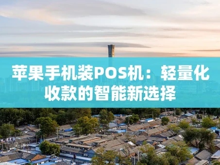 重庆苹果手机装POS机：轻量化收款的智能新选择