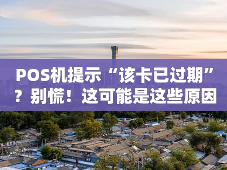 重庆POS机提示“该卡已过期”？别慌！这可能是这些原因和解决办法