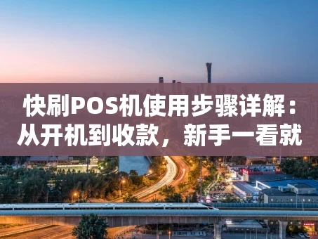 重庆快刷POS机使用步骤详解：从开机到收款，新手一看就会