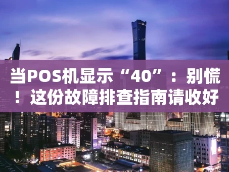重庆当POS机显示“40”：别慌！这份故障排查指南请收好