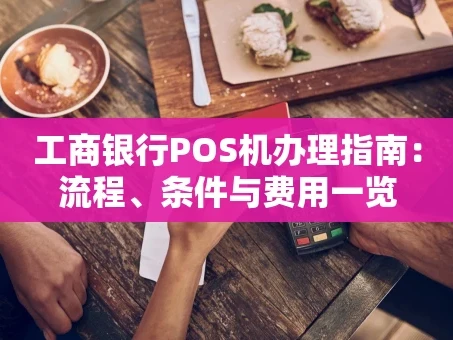 重庆工商银行POS机办理指南：流程、条件与费用一览