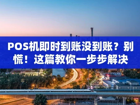 重庆POS机即时到账没到账？别慌！这篇教你一步步解决