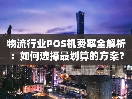 重庆物流行业POS机费率全解析：如何选择最划算的方案？