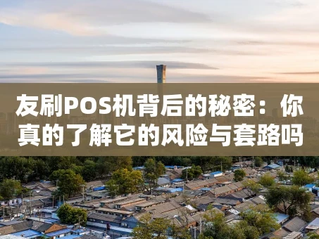 重庆友刷POS机背后的秘密：你真的了解它的风险与套路吗？