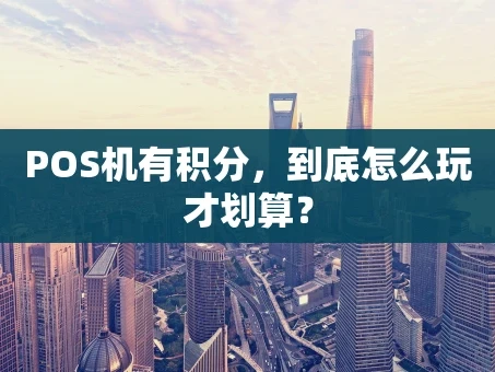 重庆POS机有积分，到底怎么玩才划算？