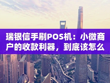 重庆瑞银信手刷POS机：小微商户的收款利器，到底该怎么选？