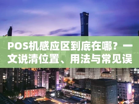 重庆POS机感应区到底在哪？一文说清位置、用法与常见误区