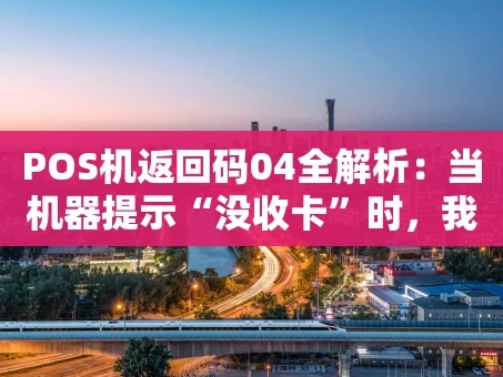 重庆POS机返回码04全解析：当机器提示“没收卡”时，我们该怎么办？