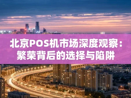 重庆北京POS机市场深度观察：繁荣背后的选择与陷阱