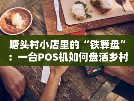 重庆塘头村小店里的“铁算盘”：一台POS机如何盘活乡村生意