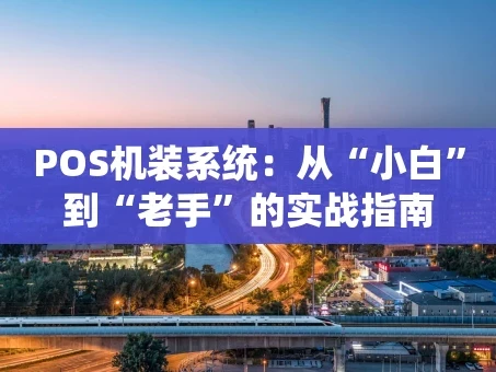 重庆POS机装系统：从“小白”到“老手”的实战指南