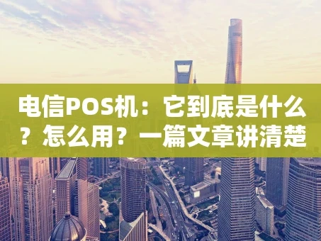 重庆电信POS机：它到底是什么？怎么用？一篇文章讲清楚