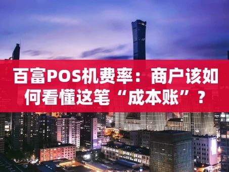 重庆百富POS机费率：商户该如何看懂这笔“成本账”？