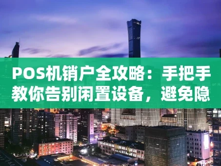 重庆POS机销户全攻略：手把手教你告别闲置设备，避免隐形扣费