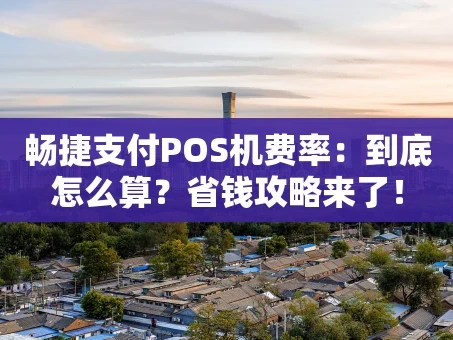 重庆畅捷支付POS机费率：到底怎么算？省钱攻略来了！