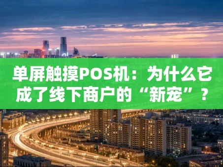 重庆单屏触摸POS机：为什么它成了线下商户的“新宠”？