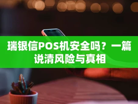 重庆瑞银信POS机安全吗？一篇说清风险与真相