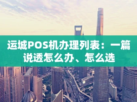 重庆运城POS机办理列表：一篇说透怎么办、怎么选