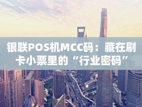 重庆银联POS机MCC码：藏在刷卡小票里的“行业密码”