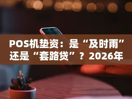 重庆POS机垫资：是“及时雨”还是“套路贷”？2026年资金周转必看