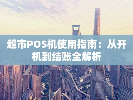 重庆超市POS机使用指南：从开机到结账全解析