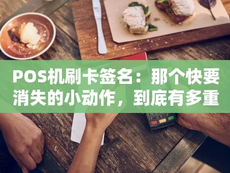 重庆POS机刷卡签名：那个快要消失的小动作，到底有多重要？