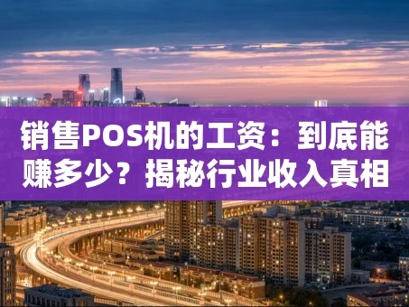 重庆销售POS机的工资：到底能赚多少？揭秘行业收入真相