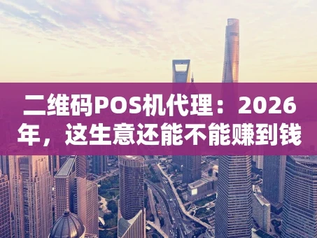 重庆二维码POS机代理：2026年，这生意还能不能赚到钱？