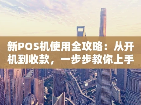 重庆新POS机使用全攻略：从开机到收款，一步步教你上手