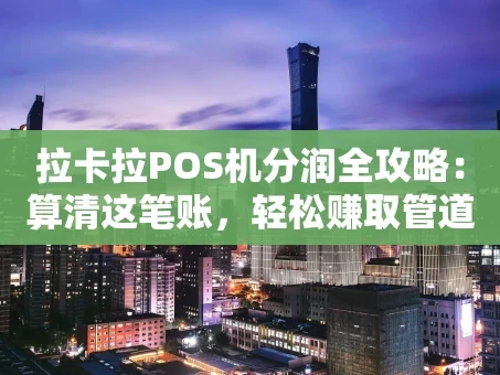 重庆拉卡拉POS机分润全攻略：算清这笔账，轻松赚取管道收入