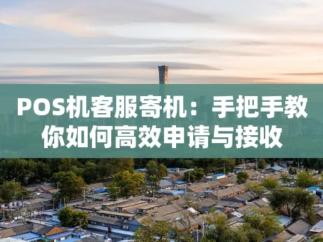 重庆POS机客服寄机：手把手教你如何高效申请与接收
