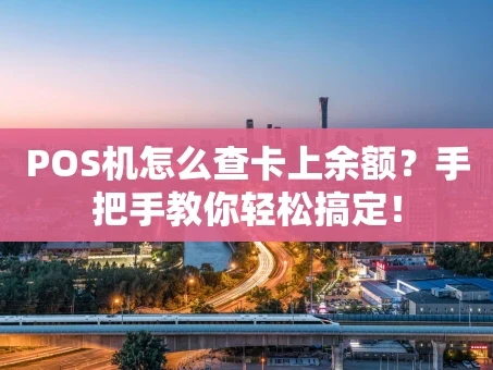 重庆POS机怎么查卡上余额？手把手教你轻松搞定！