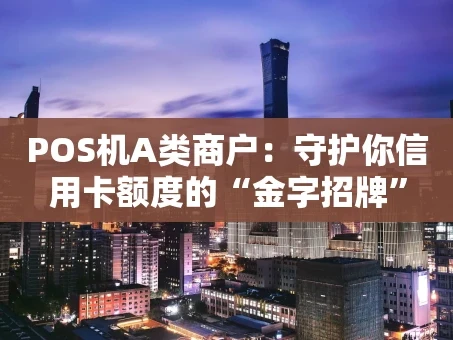 重庆POS机A类商户：守护你信用卡额度的“金字招牌”